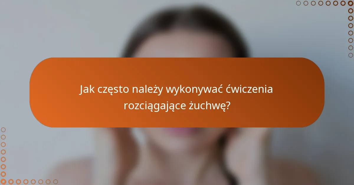 Jak często należy wykonywać ćwiczenia rozciągające żuchwę?