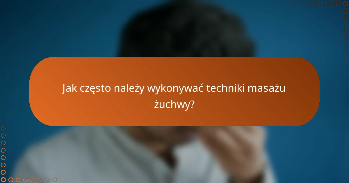 Jak często należy wykonywać techniki masażu żuchwy?