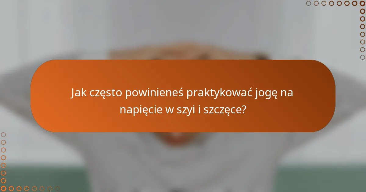 Jak często powinieneś praktykować jogę na napięcie w szyi i szczęce?
