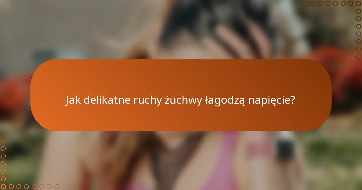 Jak delikatne ruchy żuchwy łagodzą napięcie?