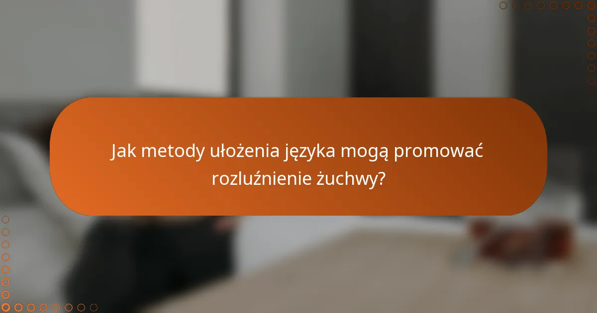 Jak metody ułożenia języka mogą promować rozluźnienie żuchwy?