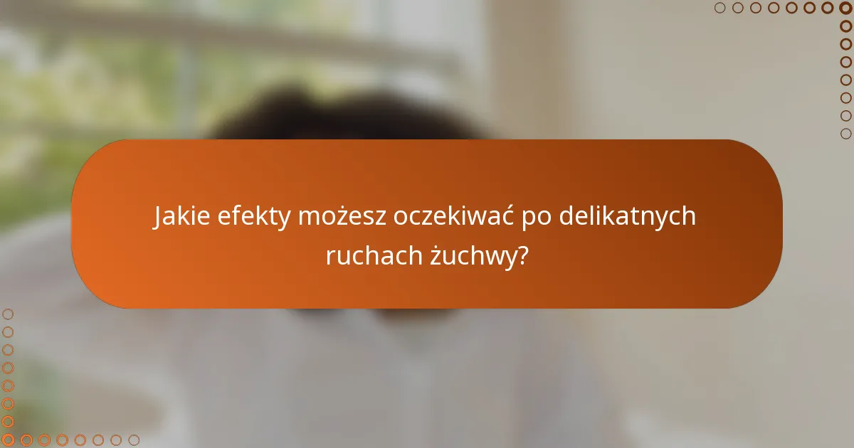 Jakie efekty możesz oczekiwać po delikatnych ruchach żuchwy?