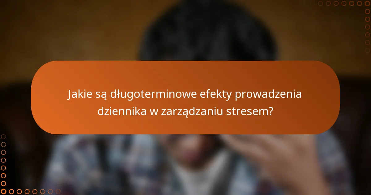 Jakie są długoterminowe efekty prowadzenia dziennika w zarządzaniu stresem?