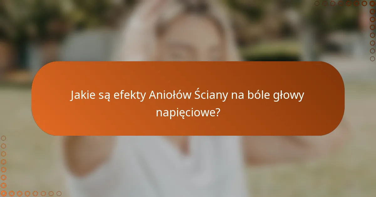 Jakie są efekty Aniołów Ściany na bóle głowy napięciowe?