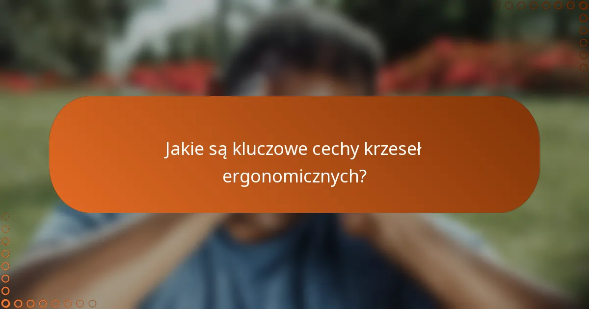 Jakie są kluczowe cechy krzeseł ergonomicznych?