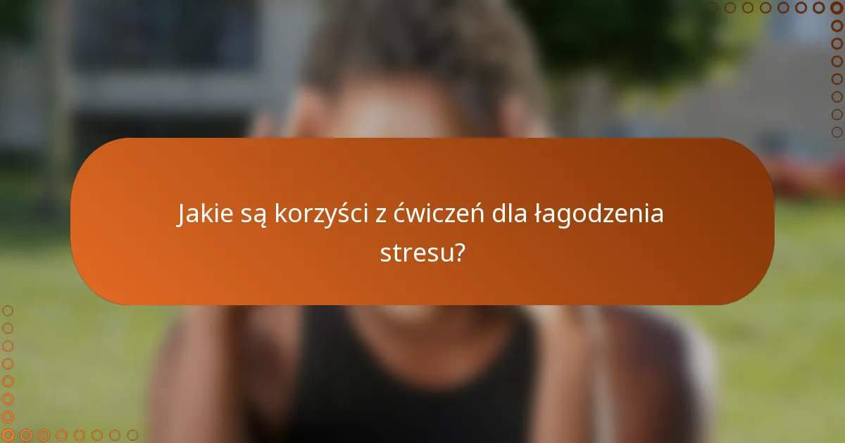Jakie są korzyści z ćwiczeń dla łagodzenia stresu?