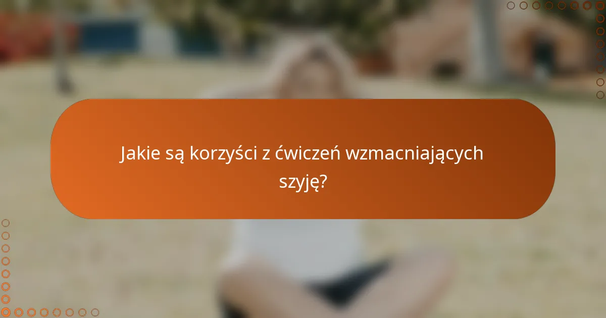 Jakie są korzyści z ćwiczeń wzmacniających szyję?
