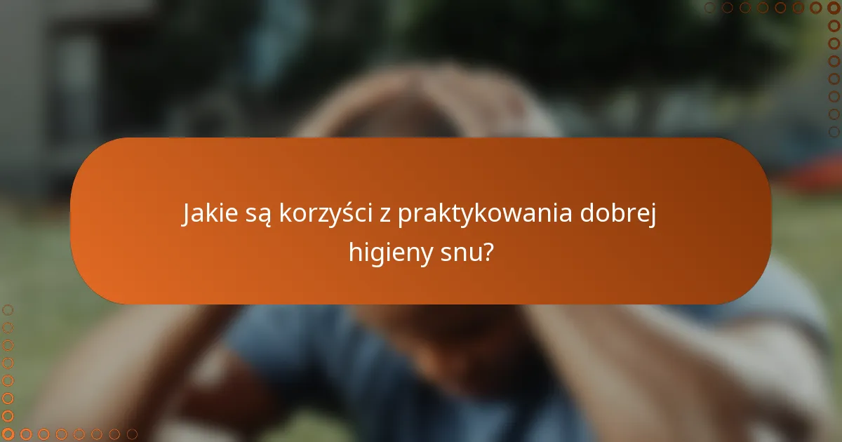 Jakie są korzyści z praktykowania dobrej higieny snu?