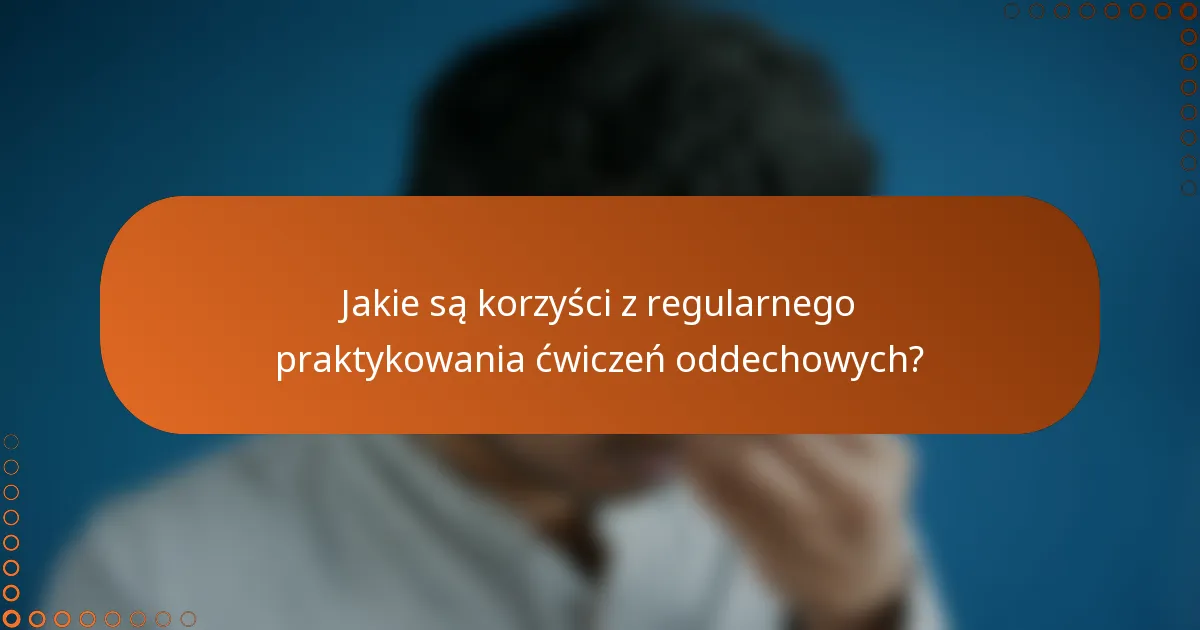 Jakie są korzyści z regularnego praktykowania ćwiczeń oddechowych?