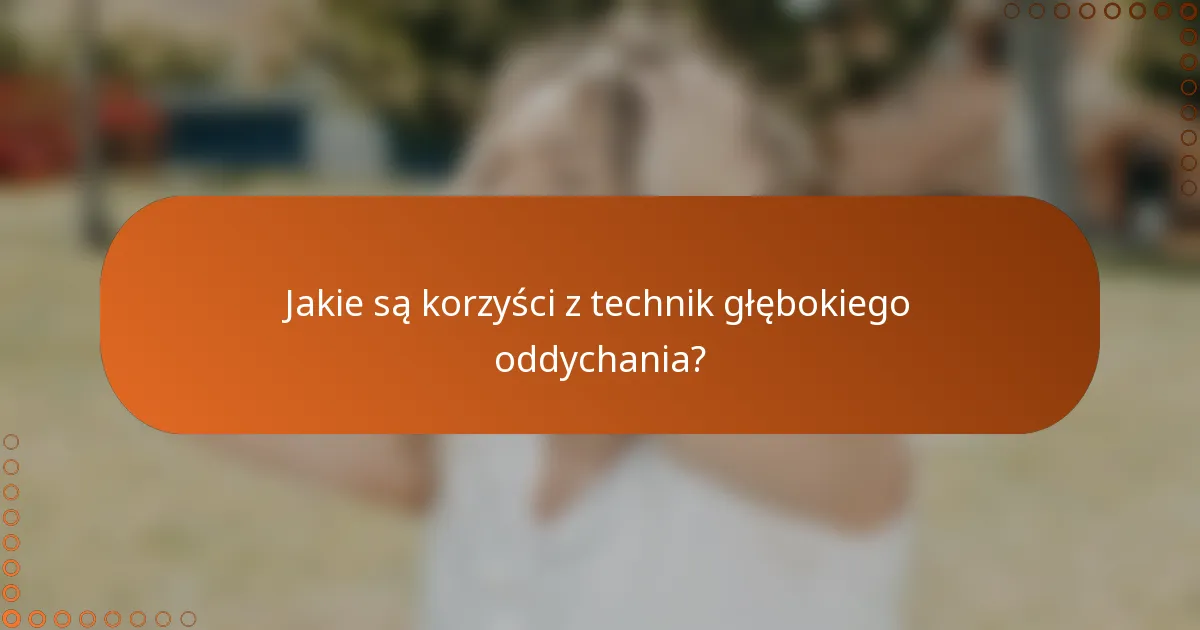 Jakie są korzyści z technik głębokiego oddychania?
