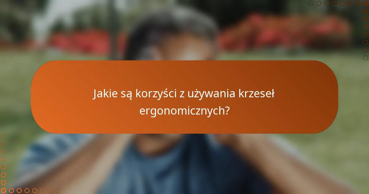 Jakie są korzyści z używania krzeseł ergonomicznych?