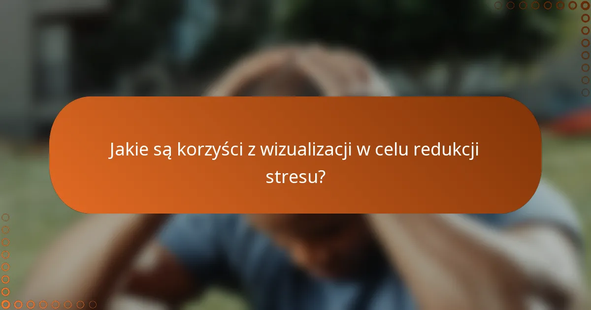 Jakie są korzyści z wizualizacji w celu redukcji stresu?