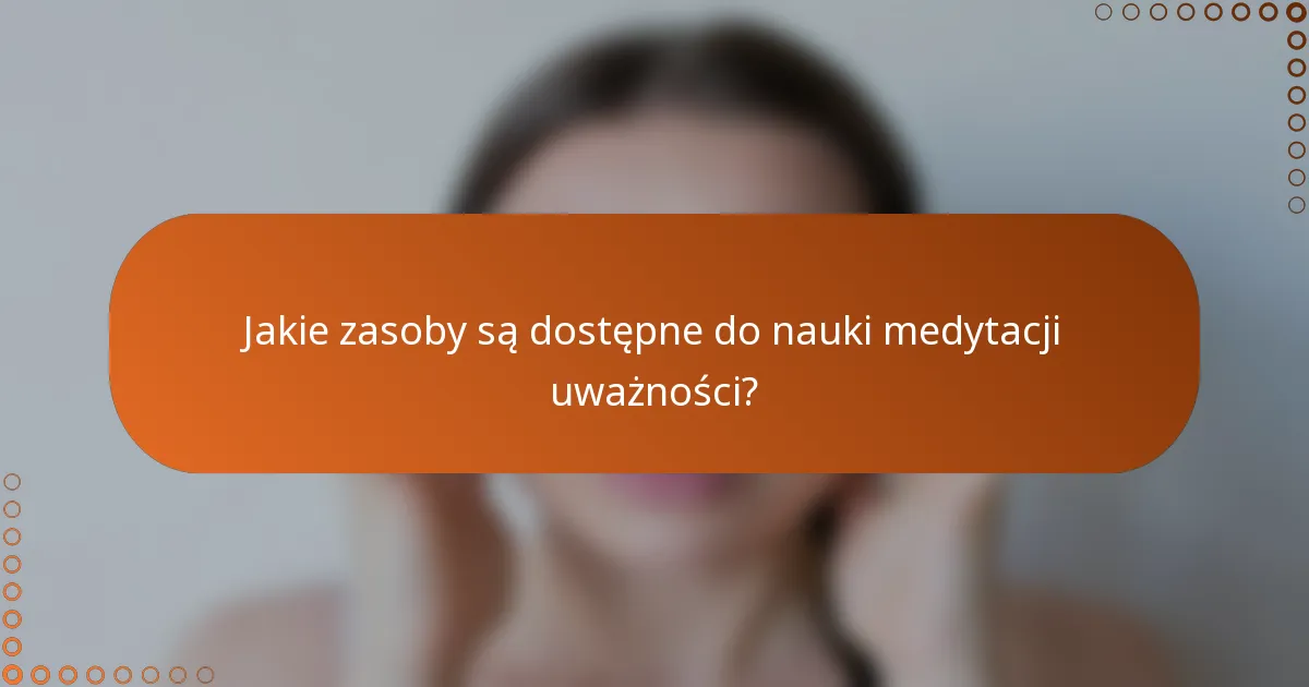 Jakie zasoby są dostępne do nauki medytacji uważności?